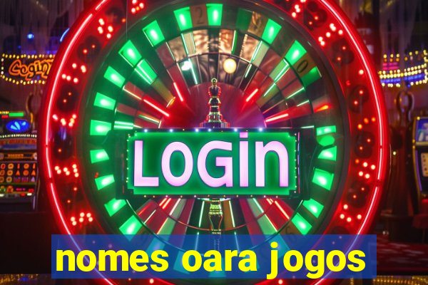 nomes oara jogos